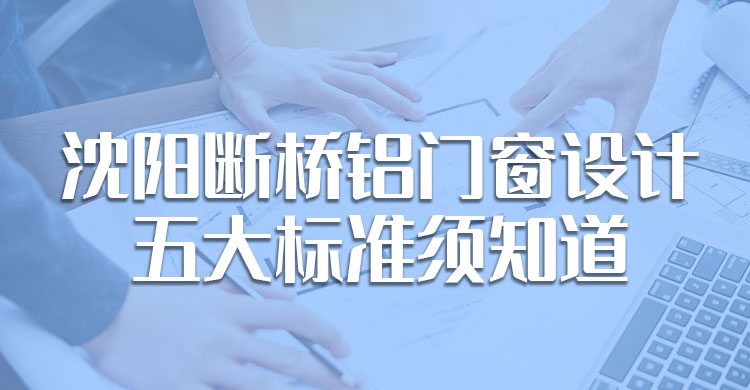 沈陽(yáng)斷橋鋁門窗設(shè)計(jì)的五大標(biāo)準(zhǔn)須知道