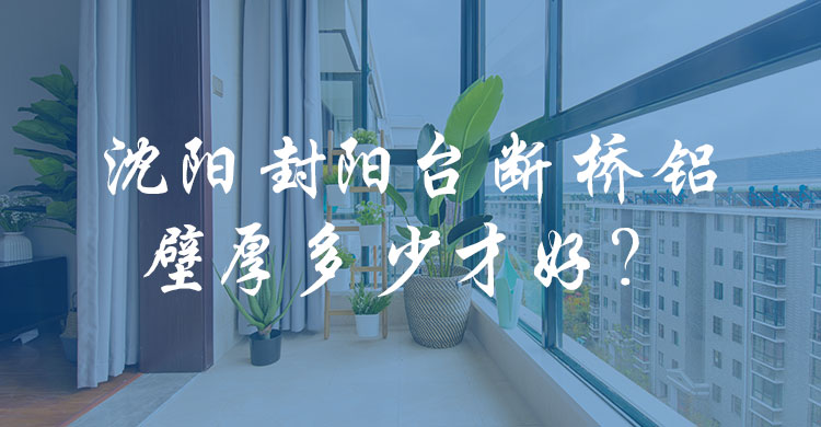 沈陽(yáng)封陽(yáng)臺(tái)斷橋鋁壁厚多少才好？